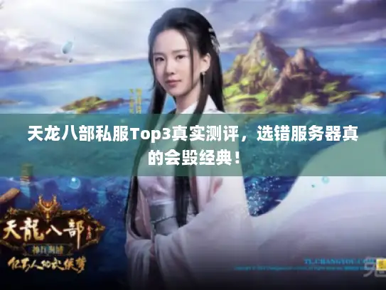 天龙八部私服Top3真实测评，选错服务器真的会毁经典！