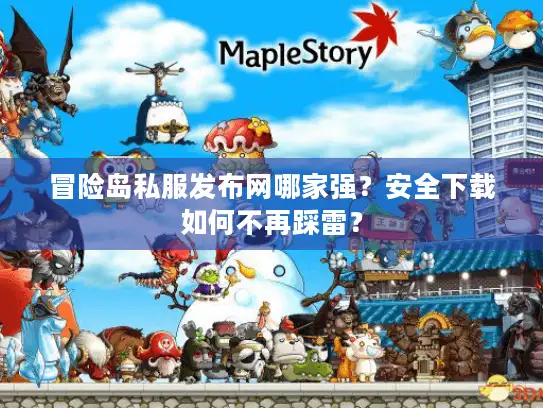 冒险岛私服发布网哪家强？安全下载如何不再踩雷？