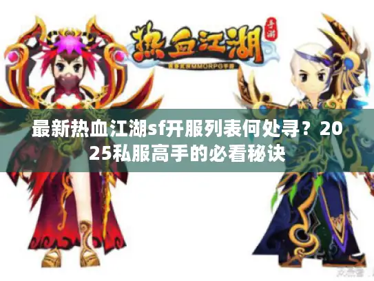 最新热血江湖sf开服列表何处寻?2025私服高手的必看秘诀 最新热血江湖sf开服列表何处寻?2025私服高手的必看秘诀