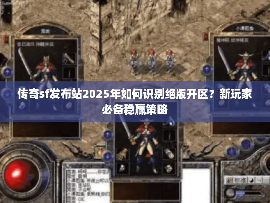 传奇sf发布站2025年如何识别绝版开区？新玩家必备稳赢策略