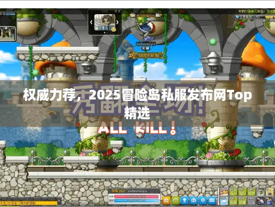 权威力荐，2025冒险岛私服发布网Top精选
