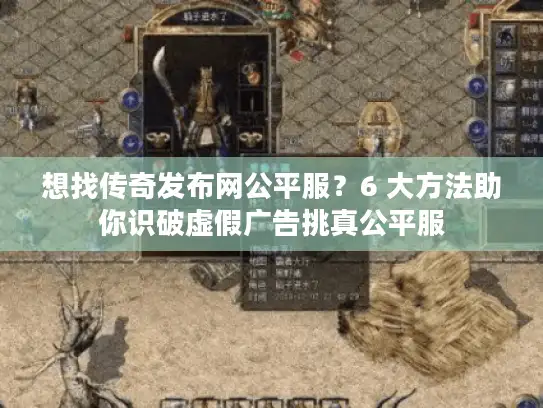 想找传奇发布网公平服？6 大方法助你识破虚假广告挑真公平服