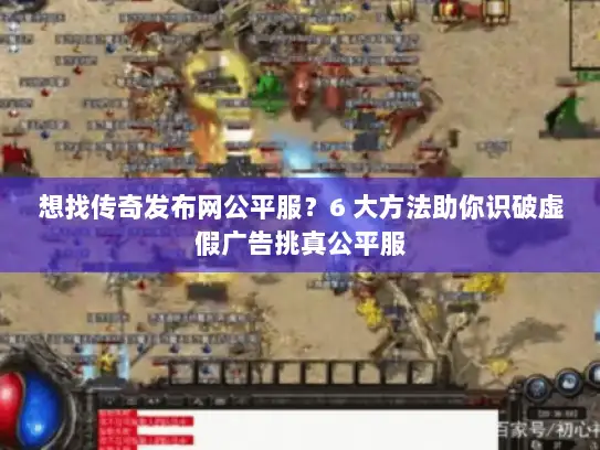 想找传奇发布网公平服？6 大方法助你识破虚假广告挑真公平服