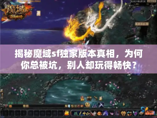 揭秘魔域sf独家版本真相，为何你总被坑，别人却玩得畅快？