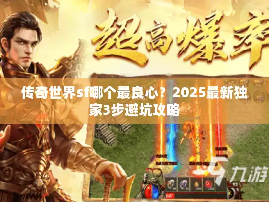 传奇世界sf哪个最良心？2025最新独家3步避坑攻略