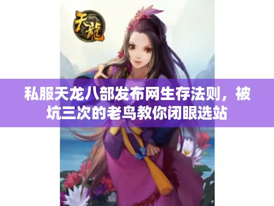 私服天龙八部发布网生存法则，被坑三次的老鸟教你闭眼选站