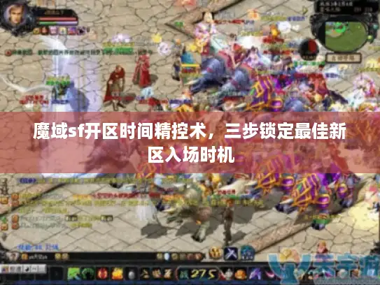 魔域sf开区时间精控术，三步锁定最佳新区入场时机