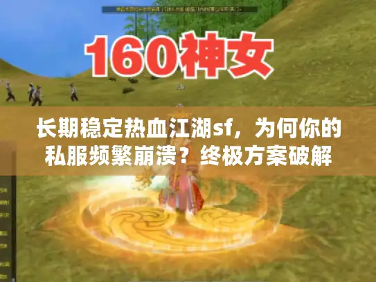长期稳定热血江湖sf，为何你的私服频繁崩溃？终极方案破解