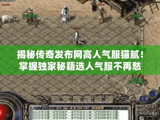 揭秘传奇发布网高人气服猫腻！掌握独家秘籍选人气服不再愁