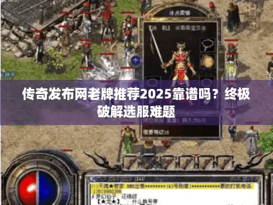 传奇发布网老牌推荐2025靠谱吗？终极破解选服难题