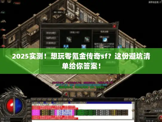 2025实测！想玩零氪金传奇sf？这份避坑清单给你答案！