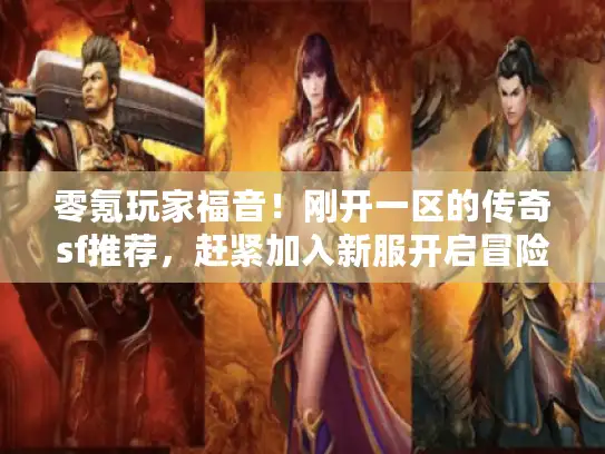 零氪玩家福音！刚开一区的传奇sf推荐，赶紧加入新服开启冒险！