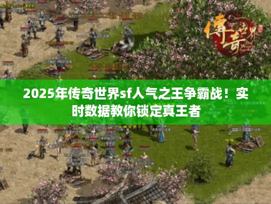 2025年传奇世界sf人气之王争霸战！实时数据教你锁定真王者