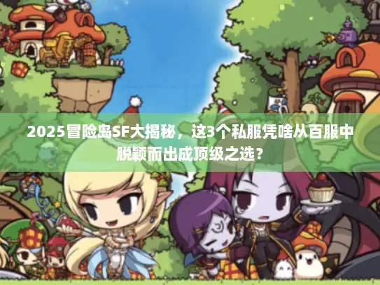 2025冒险岛SF大揭秘，这3个私服凭啥从百服中脱颖而出成顶级之选？
