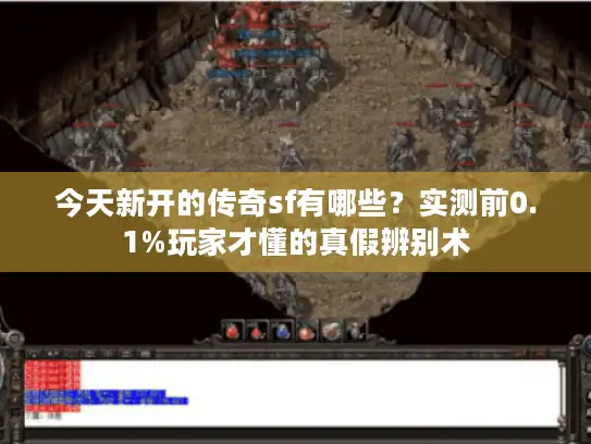 今天新开的传奇sf有哪些？实测前0.1%玩家才懂的真假辨别术