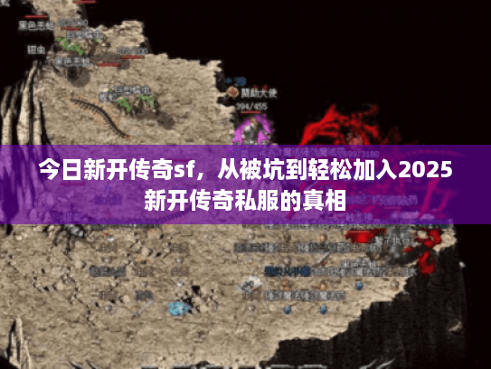 今日新开传奇sf，从被坑到轻松加入2025新开传奇私服的真相