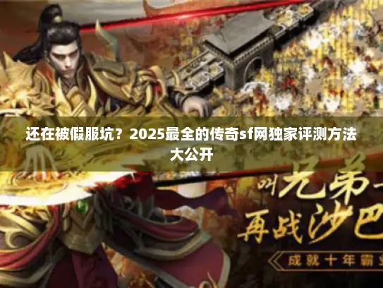 还在被假服坑？2025最全的传奇sf网独家评测方法大公开
