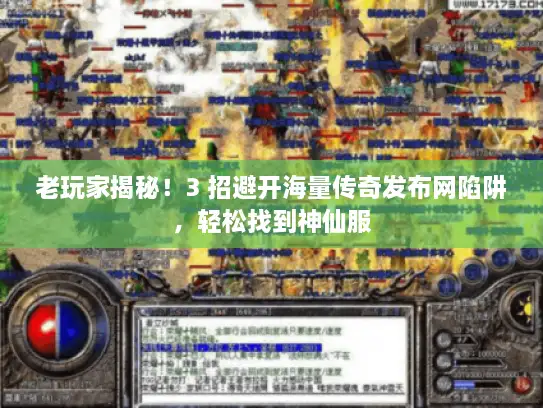 老玩家揭秘！3 招避开海量传奇发布网陷阱，轻松找到神仙服