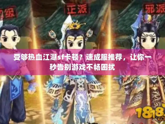 受够热血江湖sf卡顿？速成服推荐，让你一秒告别游戏不畅困扰