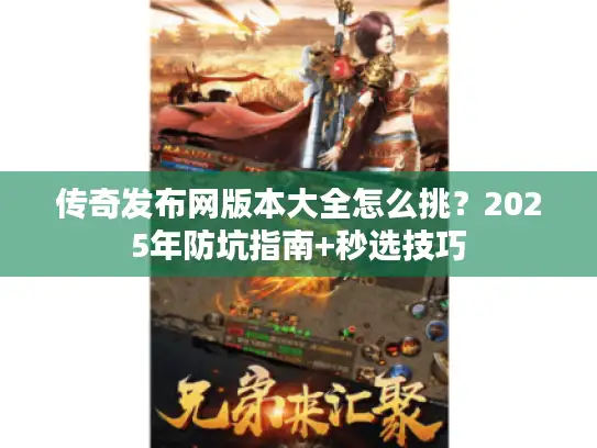 传奇发布网版本大全怎么挑？2025年防坑指南+秒选技巧
