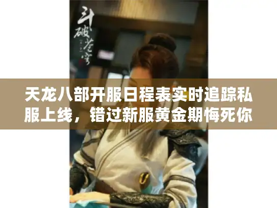 天龙八部开服日程表实时追踪私服上线,错过新服黄金期悔死你! 天龙八部开服日程表实时追踪私服上线,错过新服黄金期悔死你!