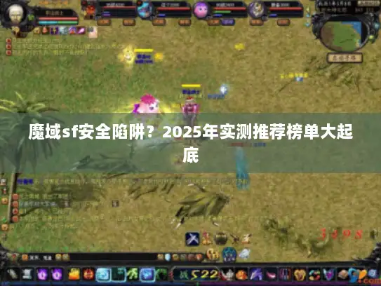 魔域sf安全陷阱？2025年实测推荐榜单大起底