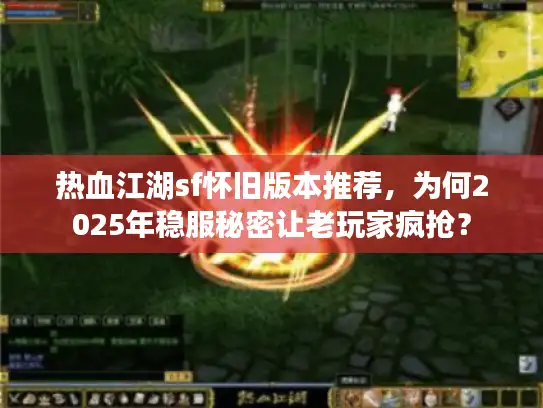 热血江湖sf怀旧版本推荐，为何2025年稳服秘密让老玩家疯抢？