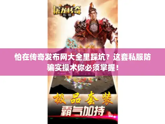 怕在传奇发布网大全里踩坑？这套私服防骗实操术你必须掌握！