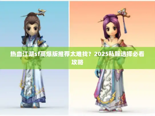 热血江湖sf高爆版推荐太难找?2025私服选择必看攻略 热血江湖sf高爆版推荐太难找?2025私服选择必看攻略