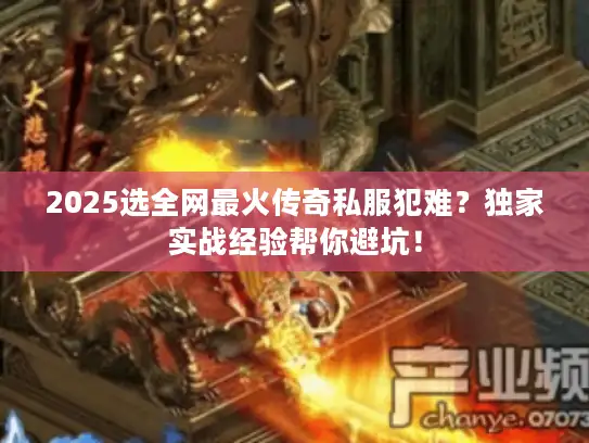 2025选全网最火传奇私服犯难？独家实战经验帮你避坑！
