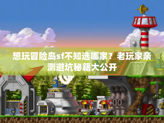 想玩冒险岛sf不知选哪家？老玩家亲测避坑秘籍大公开