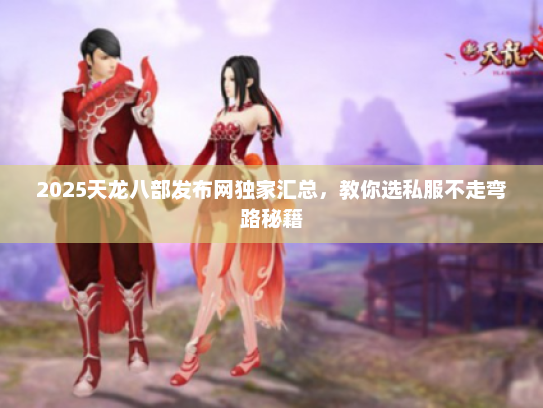 2025天龙八部发布网独家汇总，教你选私服不走弯路秘籍