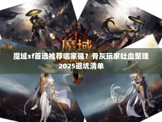 魔域sf首选推荐哪家强？骨灰玩家吐血整理2025避坑清单