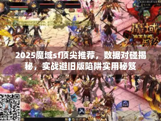 2025魔域sf顶尖推荐，数据对碰揭秘，实战避旧版陷阱实用秘笈