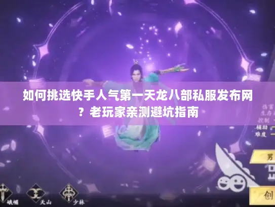 如何挑选快手人气第一天龙八部私服发布网?老玩家亲测避坑指南 如何挑选快手人气第一天龙八部私服发布网?老玩家亲测避坑指南