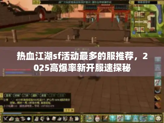 热血江湖sf活动最多的服推荐，2025高爆率新开服速探秘