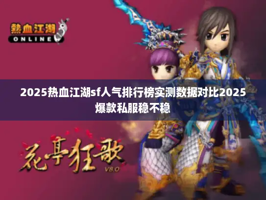 2025热血江湖sf人气排行榜实测数据对比2025爆款私服稳不稳 2025热血江湖sf人气排行榜实测数据对比2025爆款私服稳不稳