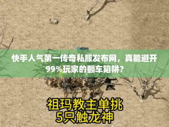 快手人气第一传奇私服发布网，真能避开99%玩家的翻车陷阱？