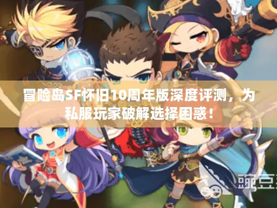 冒险岛SF怀旧10周年版深度评测，为私服玩家破解选择困惑！