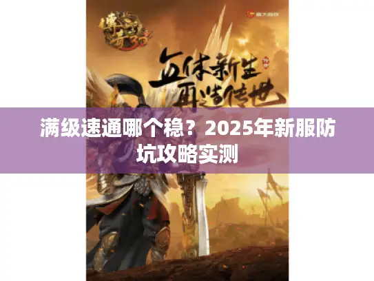 满级速通哪个稳?2025年新服防坑攻略实测 满级速通哪个稳?2025年新服防坑攻略实测