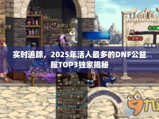 实时追踪，2025年活人最多的DNF公益服TOP3独家揭秘