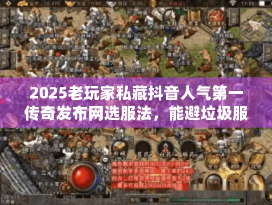 2025老玩家私藏抖音人气第一传奇发布网选服法，能避垃圾服吗？