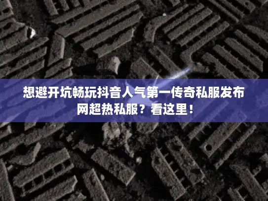 想避开坑畅玩抖音人气第一传奇私服发布网超热私服？看这里！