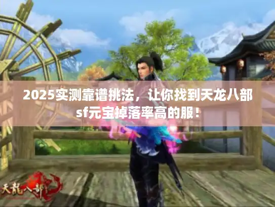 2025实测靠谱挑法,让你找到天龙八部sf元宝掉落率高的服! 2025实测靠谱挑法,让你找到天龙八部sf元宝掉落率高的服!