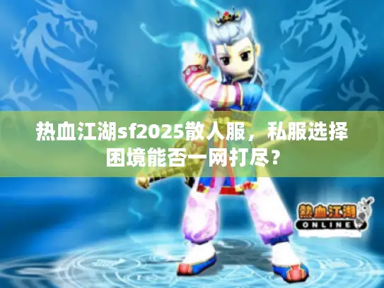 热血江湖sf2025散人服,私服选择困境能否一网打尽? 热血江湖sf2025散人服,私服选择困境能否一网打尽?