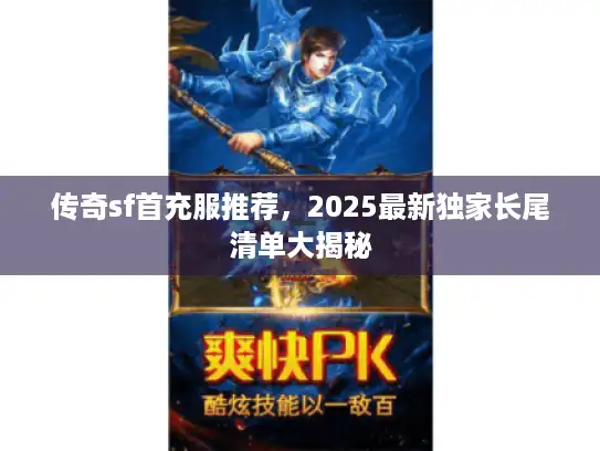 传奇sf首充服推荐，2025最新独家长尾清单大揭秘