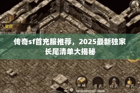 传奇sf首充服推荐，2025最新独家长尾清单大揭秘