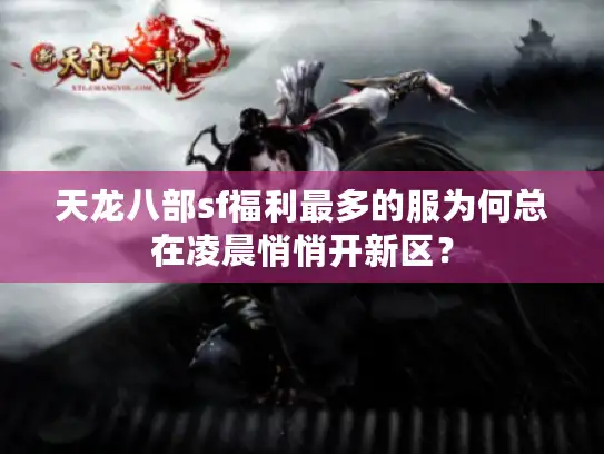 天龙八部sf福利最多的服为何总在凌晨悄悄开新区？