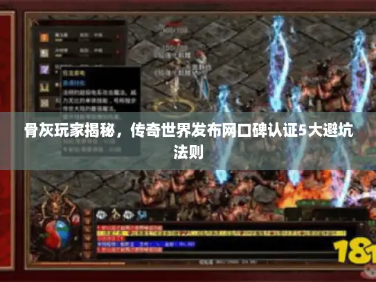 骨灰玩家揭秘，传奇世界发布网口碑认证5大避坑法则