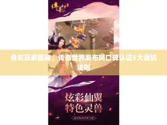 骨灰玩家揭秘，传奇世界发布网口碑认证5大避坑法则